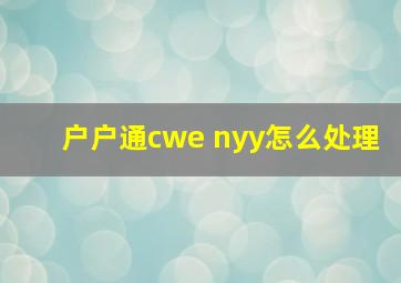 户户通cwe nyy怎么处理